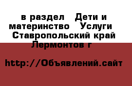  в раздел : Дети и материнство » Услуги . Ставропольский край,Лермонтов г.